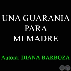 UNA GUARANIA PARA MI MADRE - Autora: DIANA BARBOZA